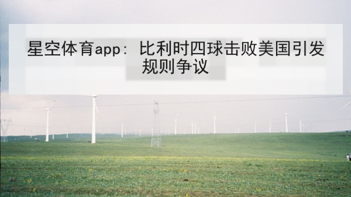 星空体育app: 比利时四球击败美国引发规则争议