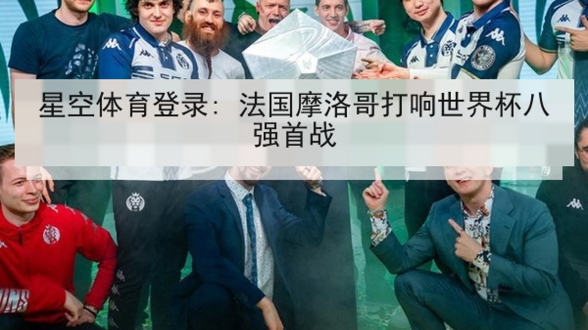 星空体育登录: 法国摩洛哥打响世界杯八强首战