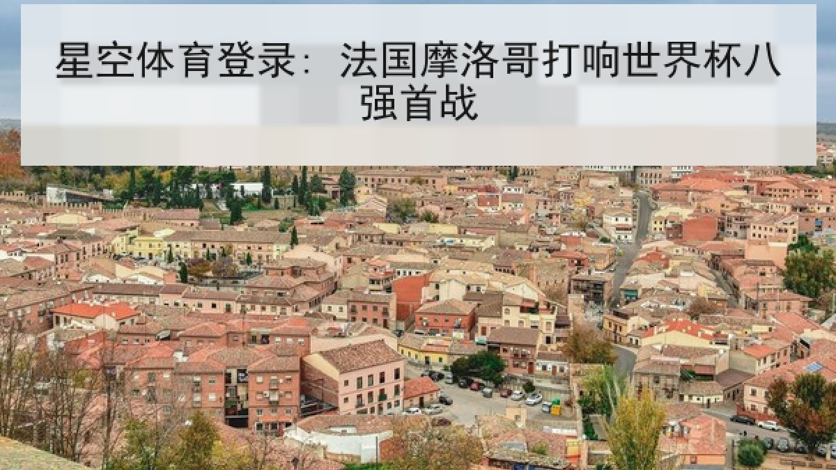 星空体育登录: 法国摩洛哥打响世界杯八强首战