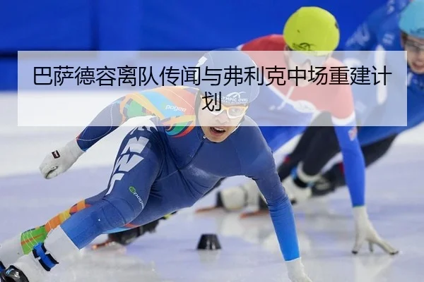 巴萨德容离队传闻与弗利克中场重建计划
