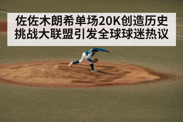 佐佐木朗希单场20K创造历史挑战大联盟引发全球球迷热议