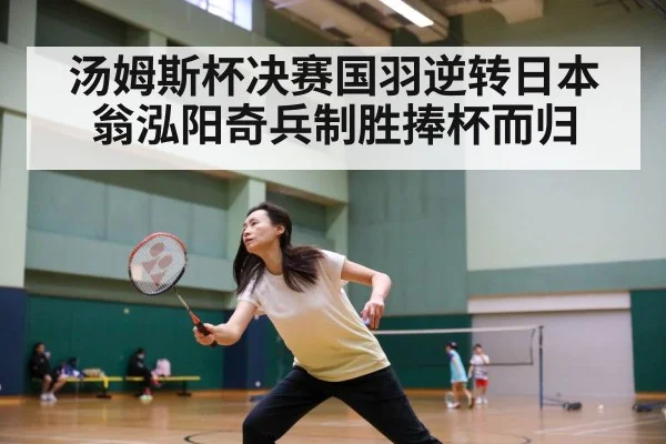 汤姆斯杯决赛国羽逆转日本翁泓阳奇兵制胜捧杯而归