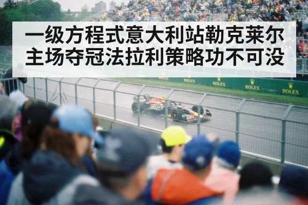 一级方程式意大利站勒克莱尔主场夺冠法拉利策略功不可没