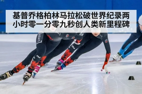 基普乔格柏林马拉松破世界纪录两小时零一分零九秒创人类新里程碑