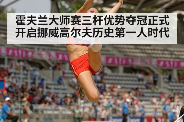 霍夫兰大师赛三杆优势夺冠正式开启挪威高尔夫历史第一人时代