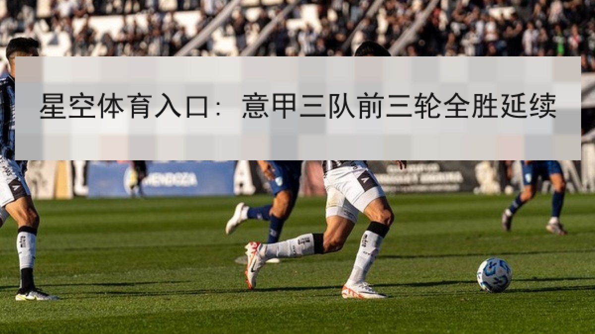 星空体育入口: 意甲三队前三轮全胜延续