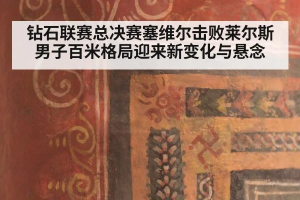 钻石联赛总决赛塞维尔击败莱尔斯男子百米格局迎来新变化与悬念